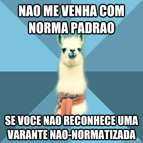 Nao me venha com norma padrao Se voce nao reconhece uma varante nao-normatizada  Linguist Llama