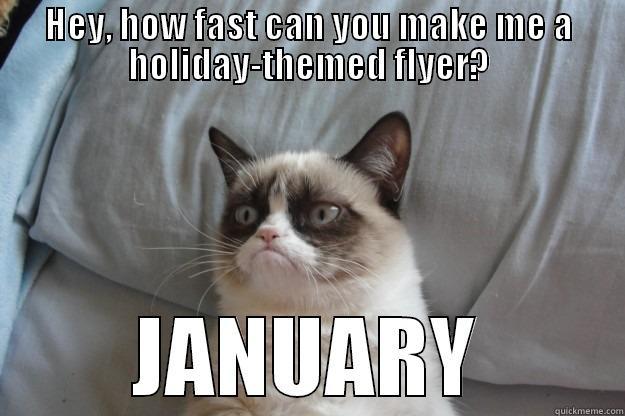 Grumpy Marketer - HEY, HOW FAST CAN YOU MAKE ME A HOLIDAY-THEMED FLYER? JANUARY Grumpy Cat