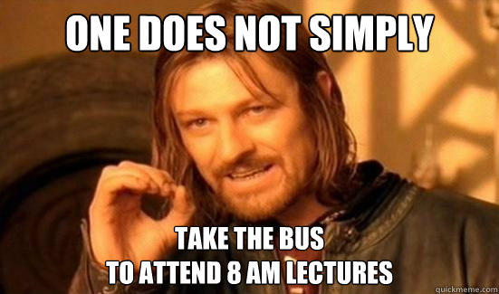 One Does Not Simply take the bus 
to attend 8 am lectures  Boromir