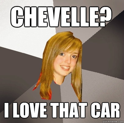 CheVelle? I love that car  Musically Oblivious 8th Grader