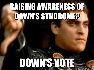 raising awareness of down's syndrome? down's vote  Downvoting Roman