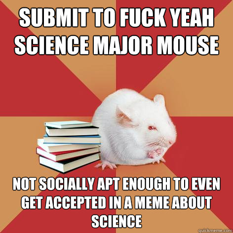 Submit to Fuck Yeah Science Major Mouse Not socially apt enough to even get accepted in a meme about science  Science Major Mouse