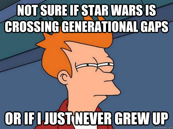 Not sure if Star Wars is crossing generational gaps Or if I just never grew up  Futurama Fry