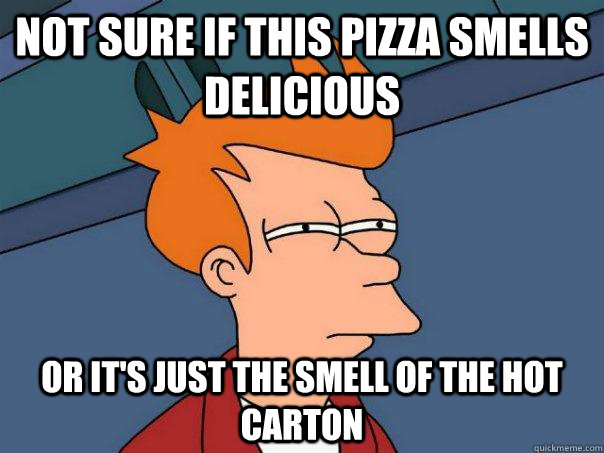 Not sure if this pizza smells delicious or it's just the smell of the hot carton  Futurama Fry