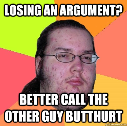 losing an argument? better call the other guy butthurt - losing an argument? better call the other guy butthurt  Butthurt Dweller