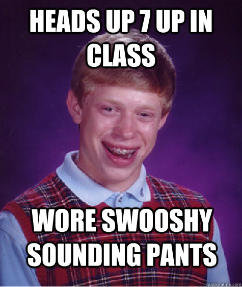 Heads Up 7 up In Class Wore Swooshy Sounding Pants   Bad Luck Brian