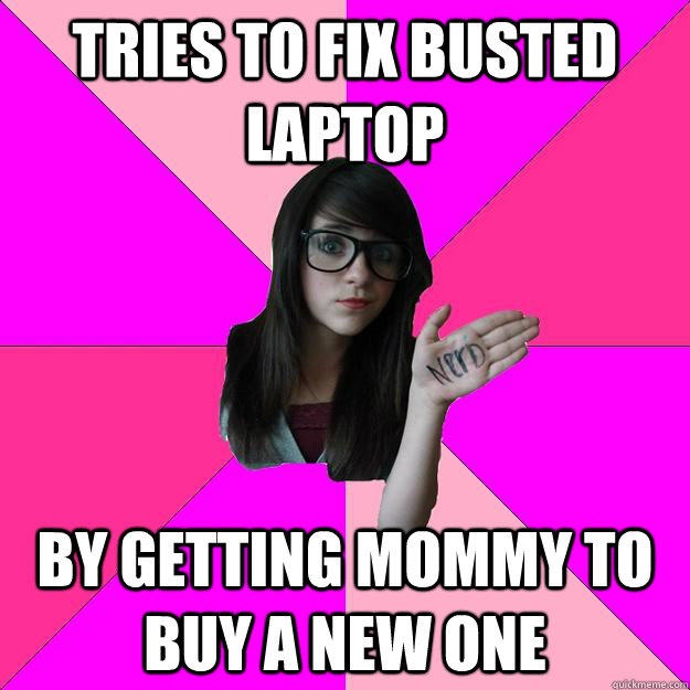 Tries to fix busted laptop By getting mommy to buy a new one  Idiot Nerd Girl