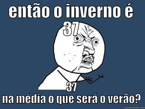 ENTÃO O INVERNO É 37 37 NA MÉDIA O QUE SERÁ O VERÃO? Y U No