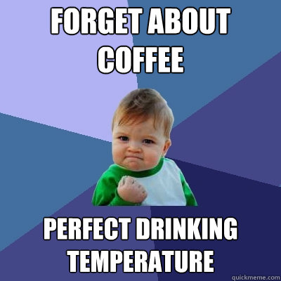 Forget about coffee Perfect drinking temperature  Success Kid