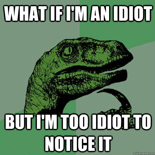 what if i'm an idiot but i'm too idiot to notice it  Philosoraptor