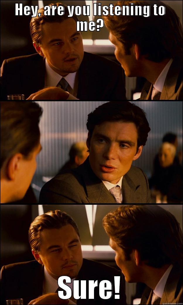 Are you listening to me? - HEY, ARE YOU LISTENING TO ME? SURE! Inception