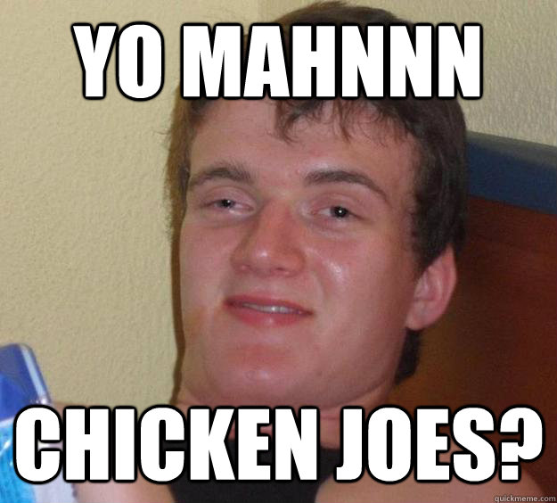 Yo mahnnn Chicken Joes?  10 Guy