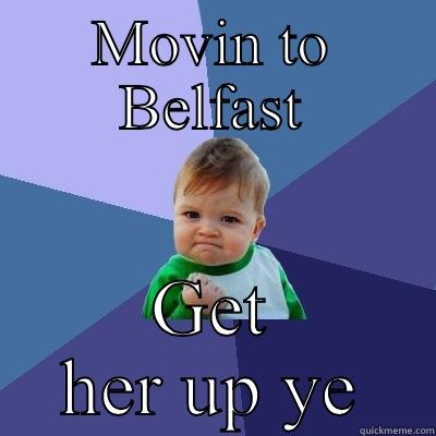 MOVIN TO BELFAST GET HER UP YE Success Kid