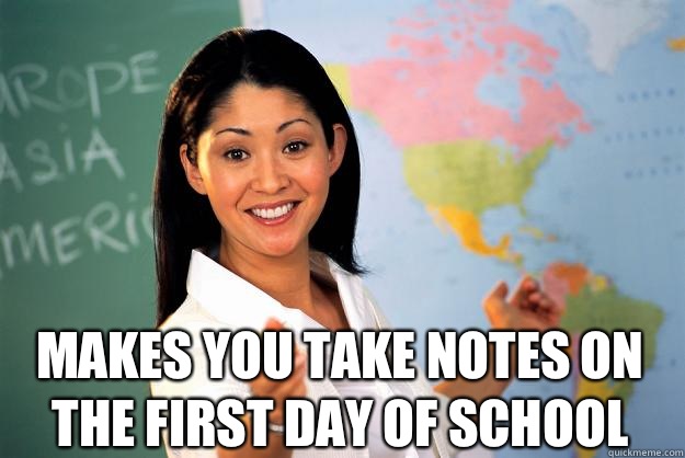  Makes you take notes on the first day of school -  Makes you take notes on the first day of school  Unhelpful High School Teacher