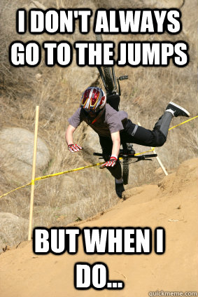 I don't always go to the jumps  but when i do... - I don't always go to the jumps  but when i do...  Misc