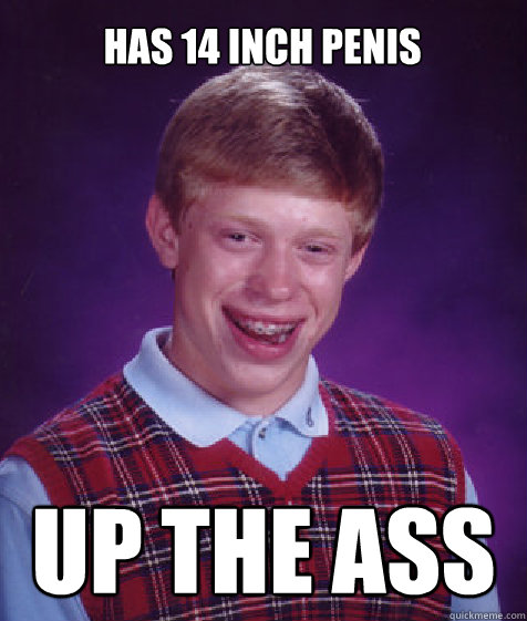 has 14 inch penis up the ass  Bad Luck Brian