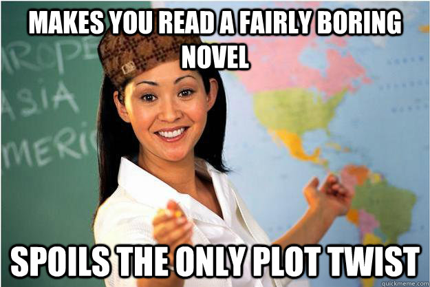 Makes you read a fairly boring novel spoils the only plot twist  Scumbag Teacher