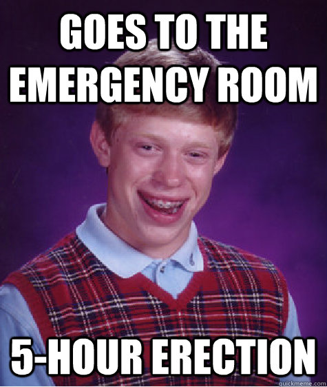 goes to the emergency room 5-hour erection  Bad Luck Brian