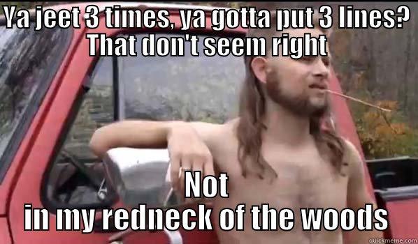 Jeet Yet - YA JEET 3 TIMES, YA GOTTA PUT 3 LINES? THAT DON'T SEEM RIGHT NOT IN MY REDNECK OF THE WOODS Almost Politically Correct Redneck