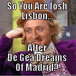 SO YOU ARE JOSH LISBON... AFTER DE GEA DREAMS OF MADRID? Creepy Wonka