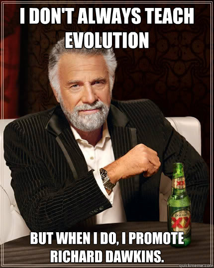 I don't always teach evolution but when I do, I promote Richard Dawkins. - I don't always teach evolution but when I do, I promote Richard Dawkins.  The Most Interesting Man In The World