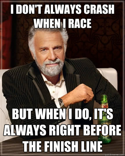 I don't always crash when I race But when I do, it's always right before the finish line  The Most Interesting Man In The World