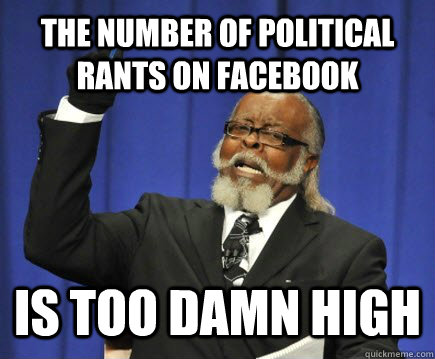 The number of political rants on Facebook is too damn high - The number of political rants on Facebook is too damn high  Too Damn High