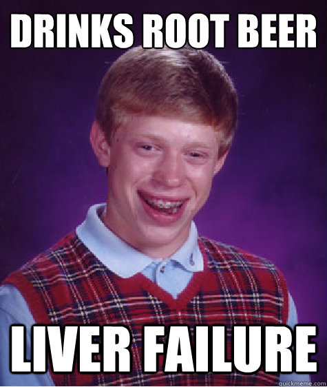 drinks root beer liver failure  Bad Luck Brian