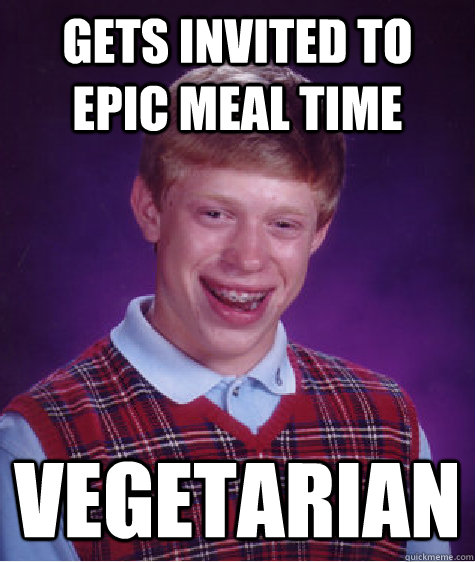 Gets invited to epic meal time vegetarian  Bad Luck Brian