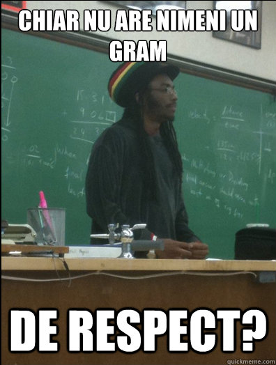 Chiar nu are nimeni un gram de respect?  - Chiar nu are nimeni un gram de respect?   Rasta Science Teacher