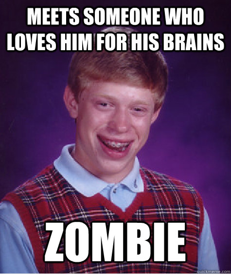 meets someone who loves him for his brains zombie  Bad Luck Brian