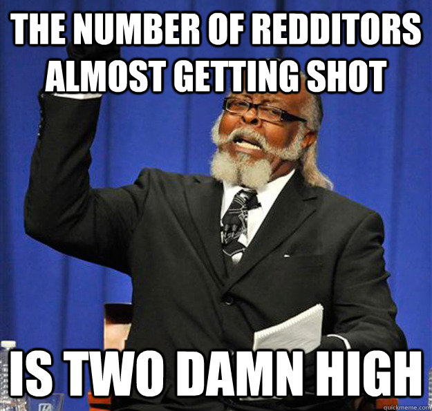 The number of redditors almost getting shot Is two damn high  Jimmy McMillan