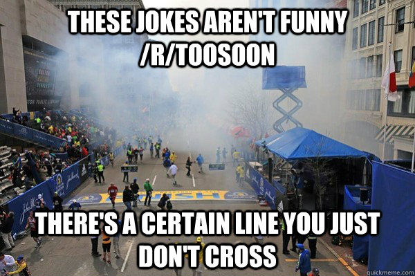 These jokes aren't funny /r/toosoon There's a certain line you just don't cross - These jokes aren't funny /r/toosoon There's a certain line you just don't cross  Misc