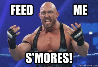 Feed                  me S'mores! - Feed                  me S'mores!  Ryback the hungry
