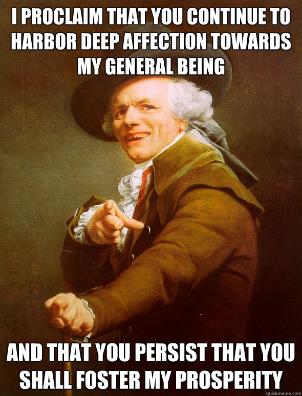 I proclaim that you continue to harbor deep affection towards my general being And that you persist that you shall foster my prosperity - I proclaim that you continue to harbor deep affection towards my general being And that you persist that you shall foster my prosperity  Joseph Ducreux