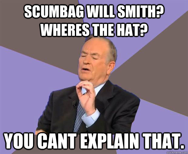 scumbag will smith? wheres the hat? you cant explain that. - scumbag will smith? wheres the hat? you cant explain that.  Bill O Reilly