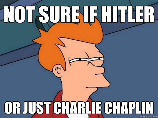 not sure if hitler or just charlie chaplin  Futurama Fry