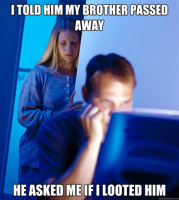 I Told him my brother passed away He asked me if i looted him - I Told him my brother passed away He asked me if i looted him  Redditors Wife