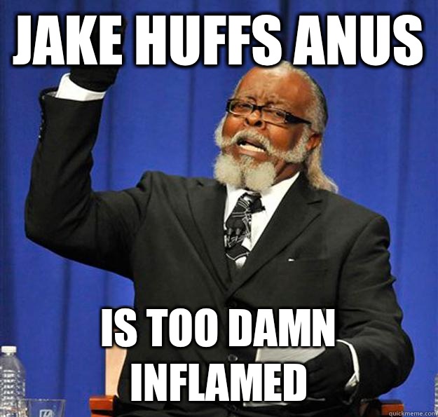 Jake Huffs anus Is too damn inflamed - Jake Huffs anus Is too damn inflamed  Jimmy McMillan