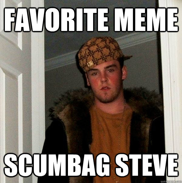 Favorite meme scumbag steve - Favorite meme scumbag steve  Scumbag Steve