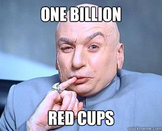 One BILLION Red cups  Technical Dr Evil