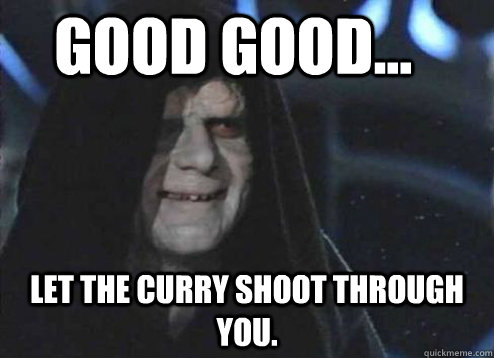 good good... Let the curry shoot through you.  Let the hate flow through you