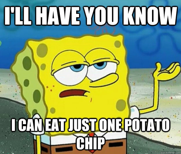 I'll have you know I can eat just one potato chip  Tough Spongebob