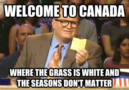 WELCOME TO Canada Where the grass is white and the seasons don't matter  Whose Line