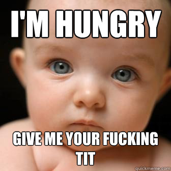 I'm hungry give me your fucking tit  Serious Baby