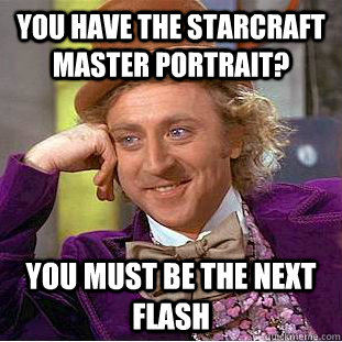 You have the Starcraft Master Portrait? You must be the next flash  Condescending Wonka