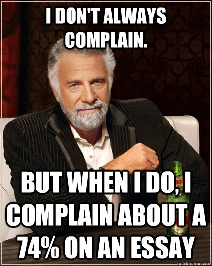 I don't always complain. but when I do, I Complain about a 74% on an essay - I don't always complain. but when I do, I Complain about a 74% on an essay  The Most Interesting Man In The World