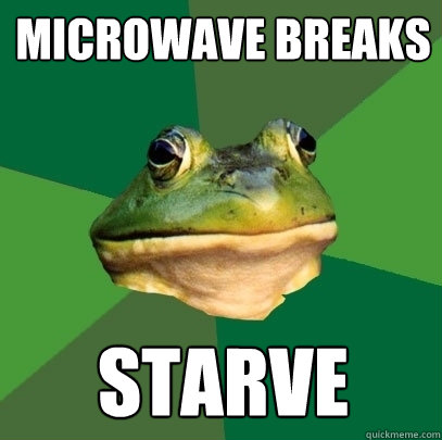 Microwave breaks starve  Foul Bachelor Frog