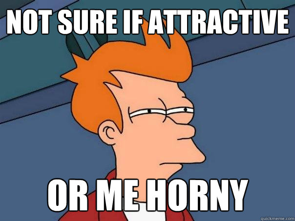 not sure if attractive or me horny  Futurama Fry