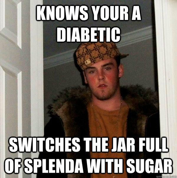 knows your a diabetic switches the jar full of splenda with sugar - knows your a diabetic switches the jar full of splenda with sugar  Scumbag Steve